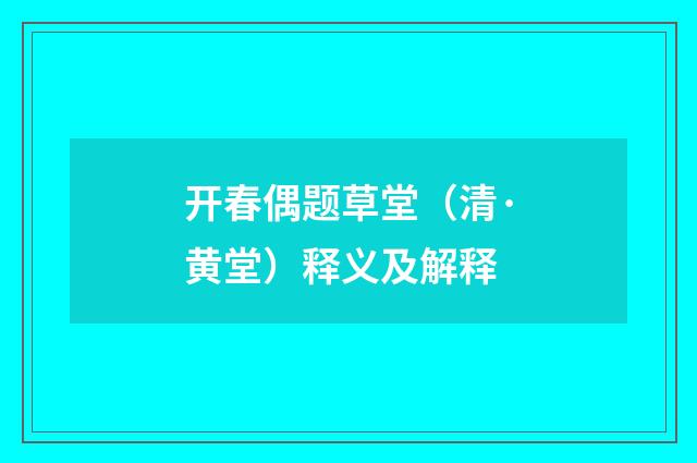 开春偶题草堂（清·黄堂）释义及解释