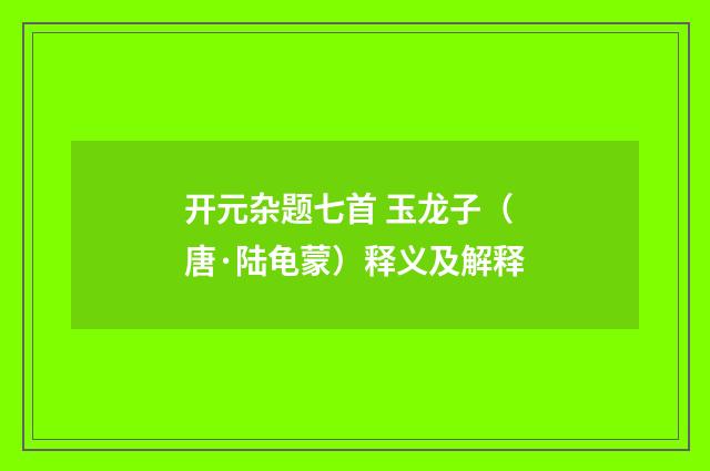 开元杂题七首 玉龙子（唐·陆龟蒙）释义及解释