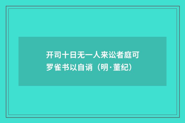 开司十日无一人来讼者庭可罗雀书以自诮（明·董纪）