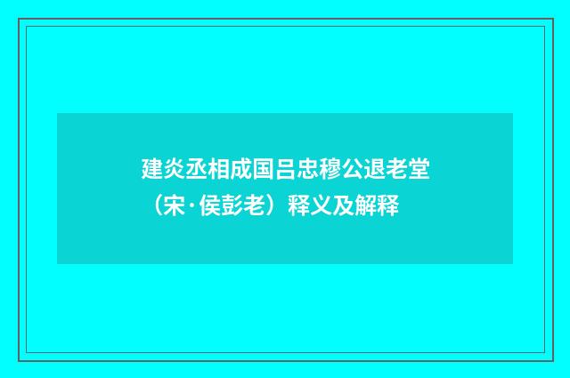 建炎丞相成国吕忠穆公退老堂（宋·侯彭老）释义及解释