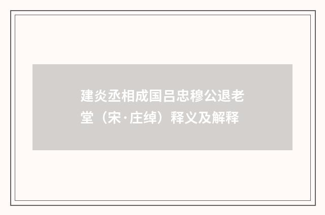 建炎丞相成国吕忠穆公退老堂（宋·庄绰）释义及解释