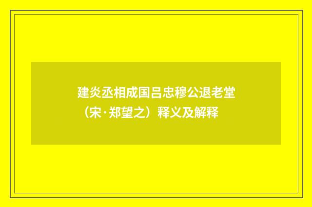 建炎丞相成国吕忠穆公退老堂（宋·郑望之）释义及解释