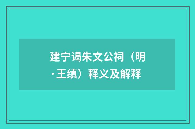 建宁谒朱文公祠（明·王缜）释义及解释
