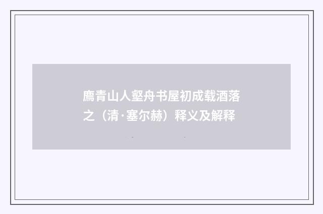 廌青山人壑舟书屋初成载酒落之（清·塞尔赫）释义及解释