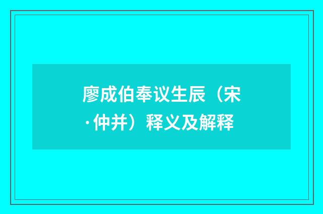 廖成伯奉议生辰（宋·仲并）释义及解释