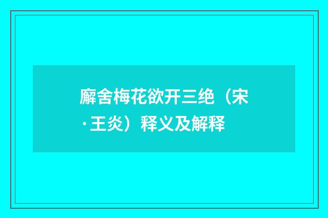 廨舍梅花欲开三绝（宋·王炎）释义及解释
