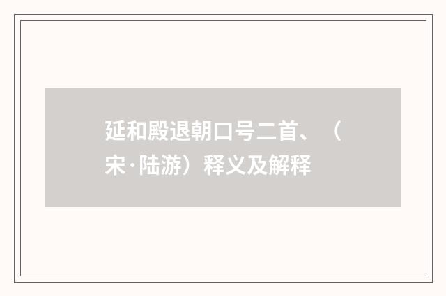 延和殿退朝口号二首、（宋·陆游）释义及解释