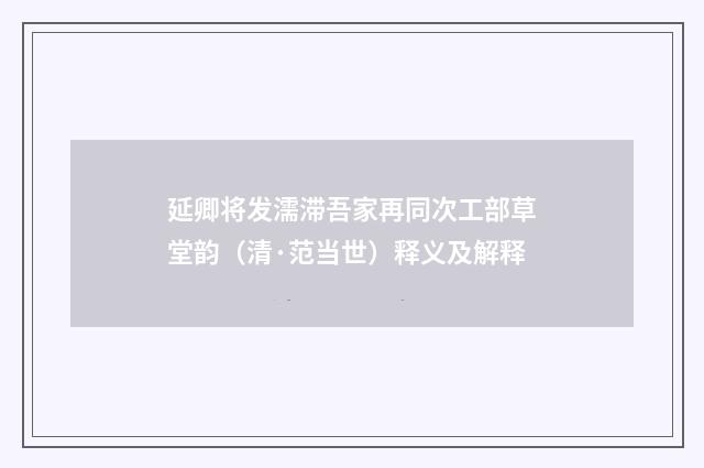 延卿将发濡滞吾家再同次工部草堂韵（清·范当世）释义及解释