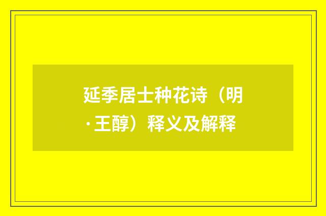 延季居士种花诗（明·王醇）释义及解释