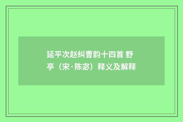延平次赵纠曹韵十四首 野亭（宋·陈宓）释义及解释