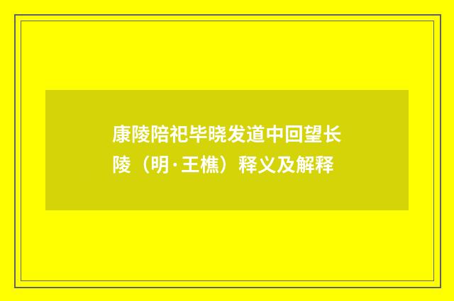 康陵陪祀毕晓发道中回望长陵（明·王樵）释义及解释