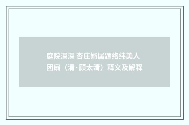 庭院深深 杏庄婿属题络纬美人团扇（清·顾太清）释义及解释