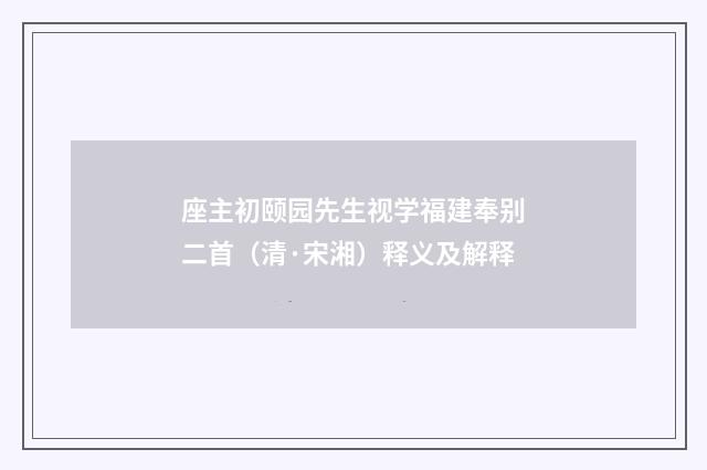 座主初颐园先生视学福建奉别二首（清·宋湘）释义及解释