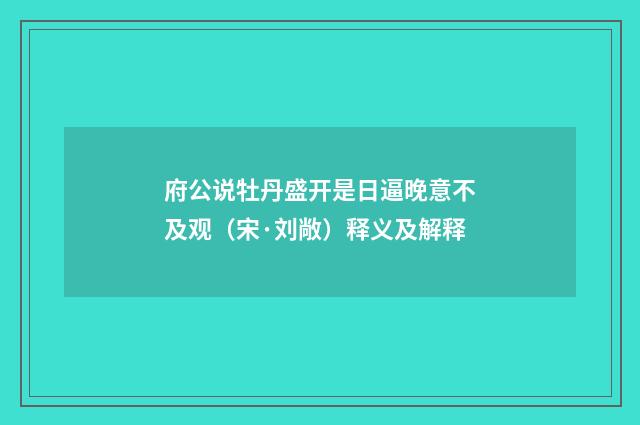 府公说牡丹盛开是日逼晚意不及观（宋·刘敞）释义及解释