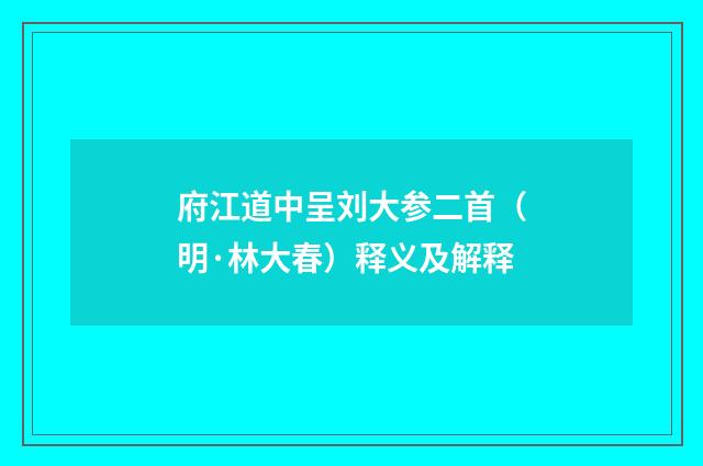 府江道中呈刘大参二首(明·林大春)释义及解释