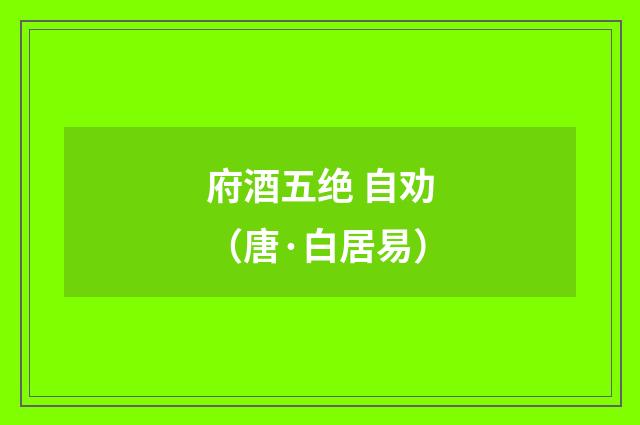 府酒五绝 自劝（唐·白居易）