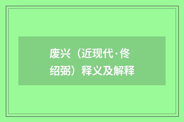 废兴（近现代·佟绍弼）释义及解释