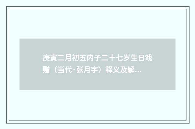 庚寅二月初五内子二十七岁生日戏赠（当代·张月宇）释义及解释