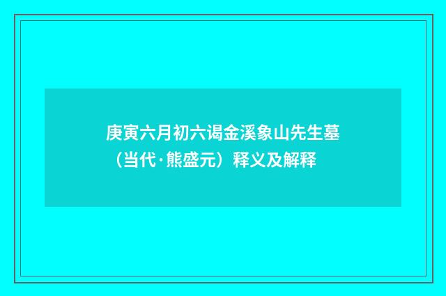 庚寅六月初六谒金溪象山先生墓（当代·熊盛元）释义及解释