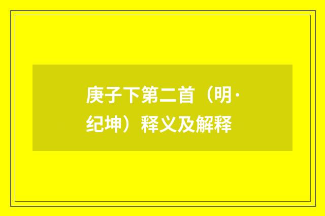 庚子下第二首（明·纪坤）释义及解释