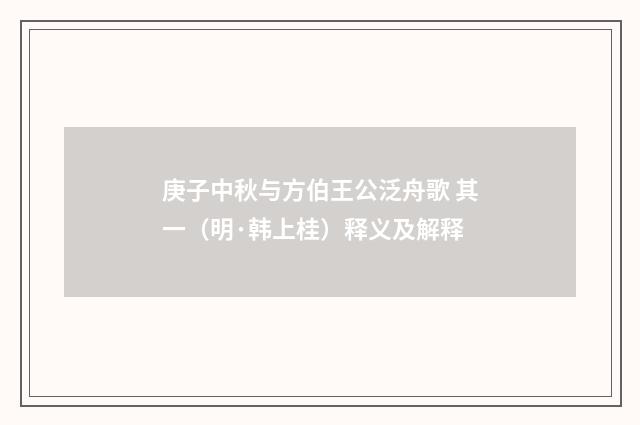 庚子中秋与方伯王公泛舟歌 其一（明·韩上桂）释义及解释