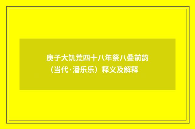 庚子大饥荒四十八年祭八叠前韵（当代·潘乐乐）释义及解释