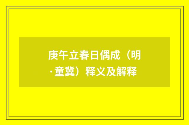 庚午立春日偶成（明·童冀）释义及解释