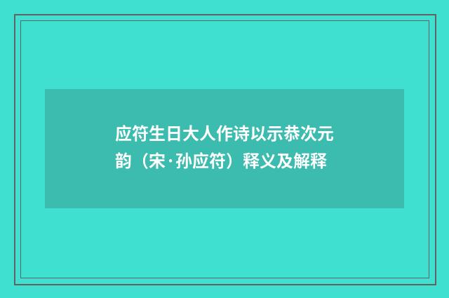 应符生日大人作诗以示恭次元韵（宋·孙应符）释义及解释