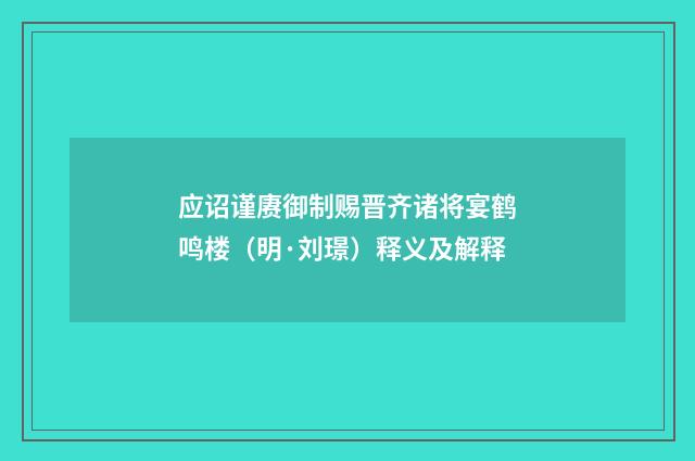 应诏谨赓御制赐晋齐诸将宴鹤鸣楼（明·刘璟）释义及解释