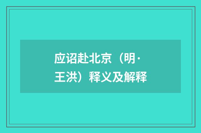 应诏赴北京（明·王洪）释义及解释