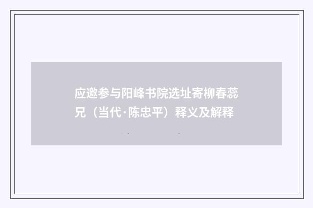 应邀参与阳峰书院选址寄柳春蕊兄（当代·陈忠平）释义及解释