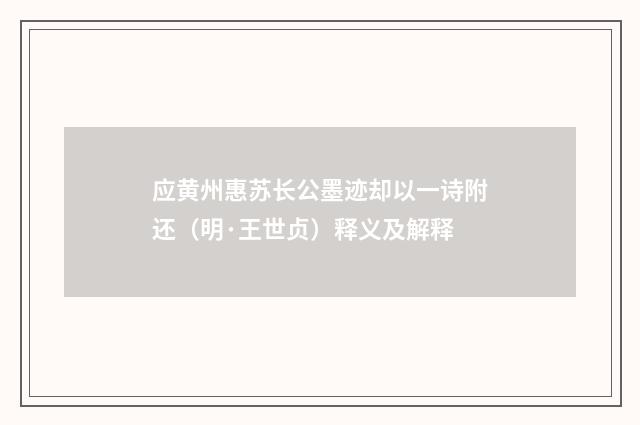 应黄州惠苏长公墨迹却以一诗附还（明·王世贞）释义及解释