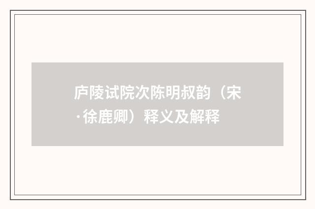 庐陵试院次陈明叔韵（宋·徐鹿卿）释义及解释