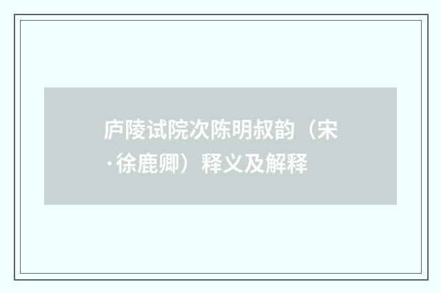 庐陵试院次陈明叔韵（宋·徐鹿卿）释义及解释