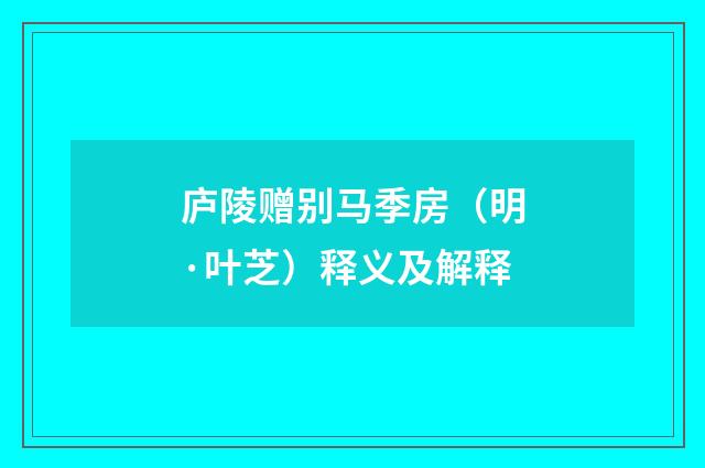 庐陵赠别马季房（明·叶芝）释义及解释