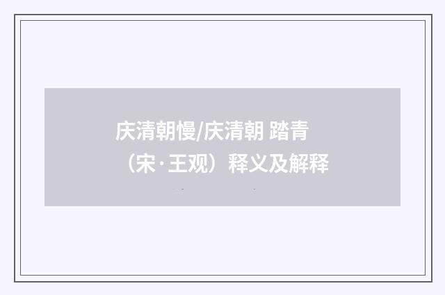 庆清朝慢/庆清朝 踏青（宋·王观）释义及解释