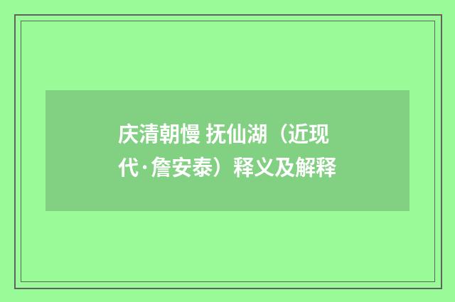 庆清朝慢 抚仙湖（近现代·詹安泰）释义及解释
