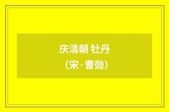庆清朝 牡丹(宋·曹勋)释义及解释