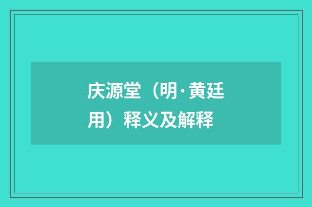 庆源堂（明·黄廷用）释义及解释