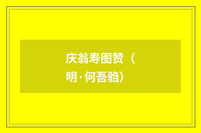 庆翁寿图赞（明·何吾驺）释义及解释