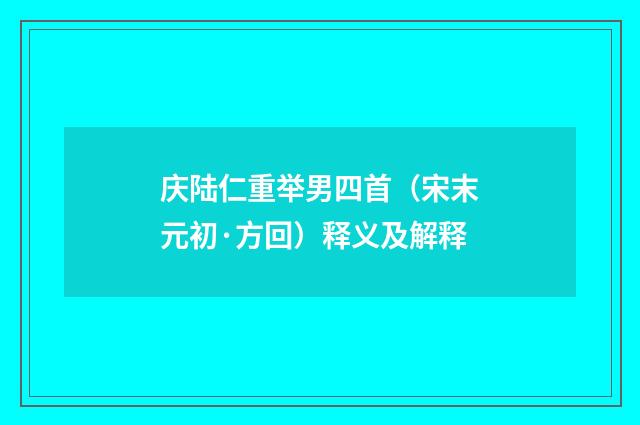 庆陆仁重举男四首（宋末元初·方回）释义及解释