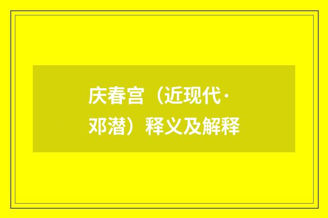 庆春宫（近现代·邓潜）释义及解释