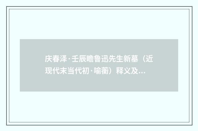 庆春泽·壬辰瞻鲁迅先生新墓（近现代末当代初·喻蘅）释义及解释