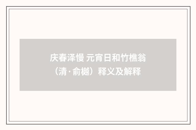 庆春泽慢 元宵日和竹樵翁（清·俞樾）释义及解释