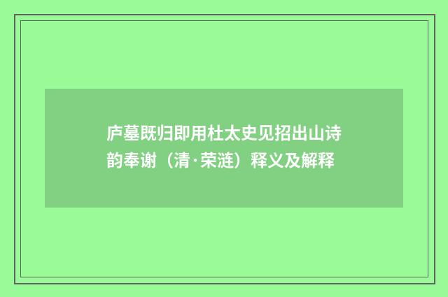 庐墓既归即用杜太史见招出山诗韵奉谢（清·荣涟）释义及解释