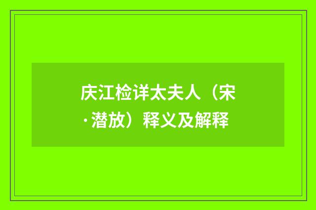 庆江检详太夫人（宋·潜放）释义及解释