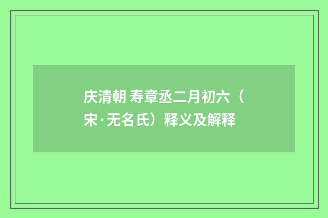 庆清朝 寿章丞二月初六（宋·无名氏）释义及解释