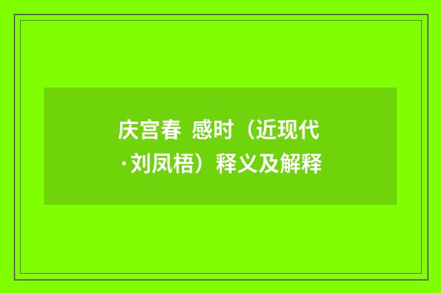 庆宫春  感时（近现代·刘凤梧）释义及解释