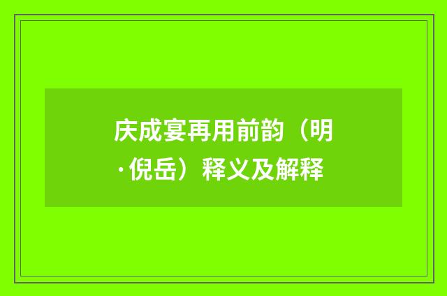 庆成宴再用前韵（明·倪岳）释义及解释