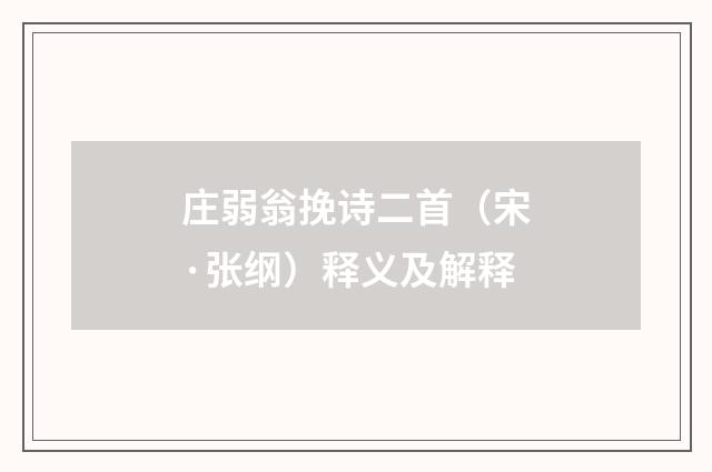 庄弱翁挽诗二首（宋·张纲）释义及解释